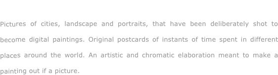 Travelling...

Pictures of cities, landscape and portraits, that have been deliberately shot to become digital paintings. Original postcards of instants of time spent in different places around the world. An artistic and chromatic elaboration meant to make a painting out if a picture.