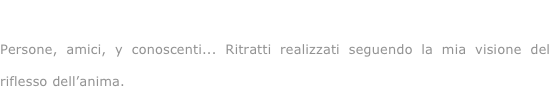 Guardando...

Persone, amici, y conoscenti... Ritratti realizzati seguendo la mia visione del riflesso dell’anima.